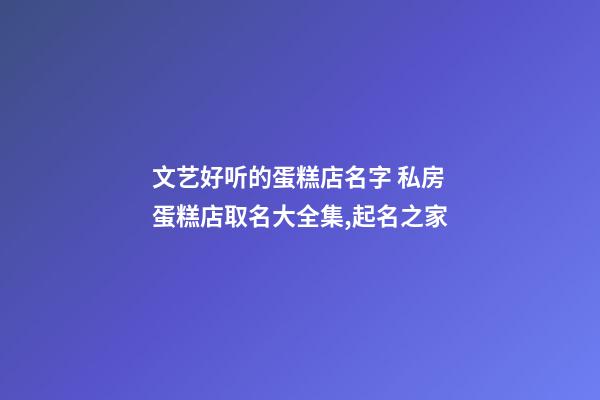 文艺好听的蛋糕店名字 私房蛋糕店取名大全集,起名之家-第1张-店铺起名-玄机派